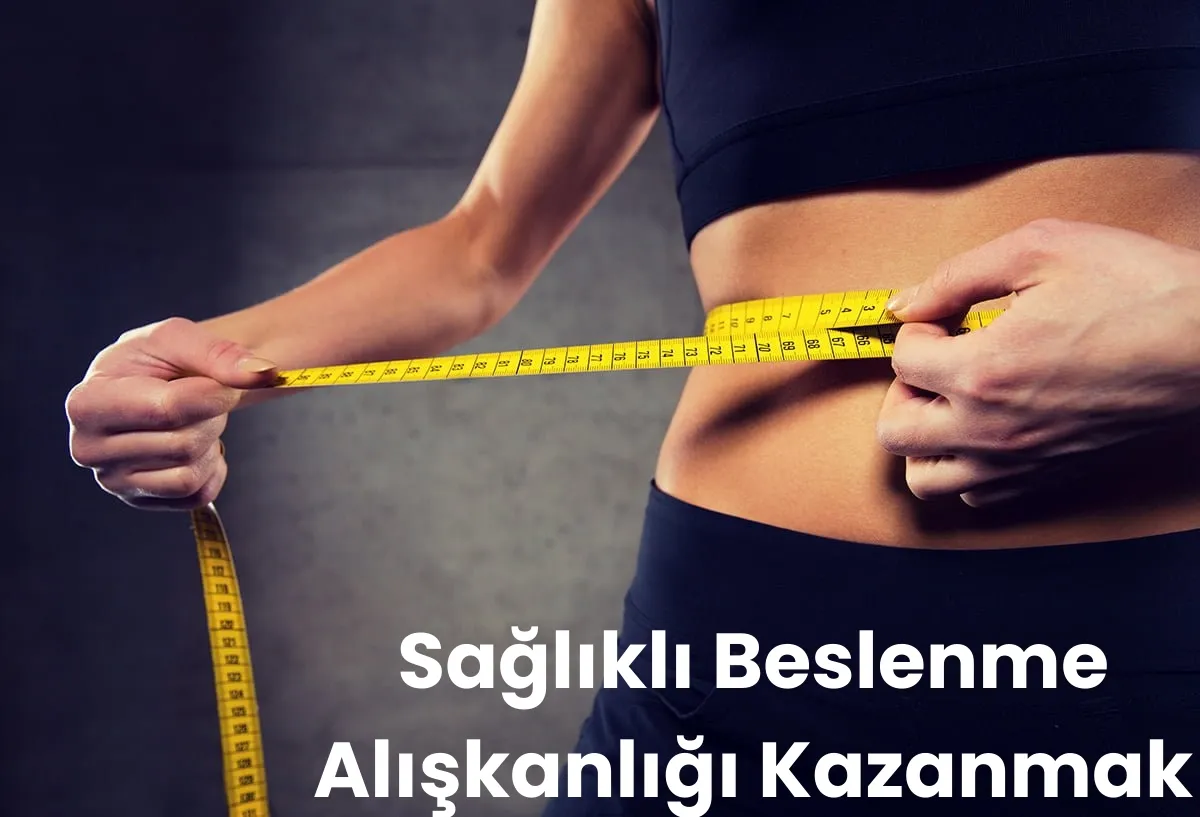 Sağlıklı beslenme alışkanlığı kazanmak